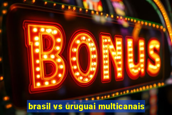 brasil vs uruguai multicanais